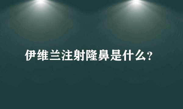 伊维兰注射隆鼻是什么？