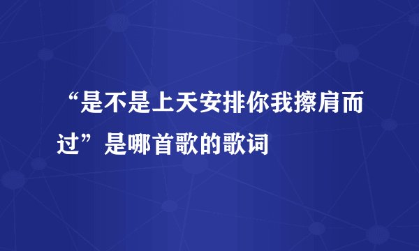 “是不是上天安排你我擦肩而过”是哪首歌的歌词