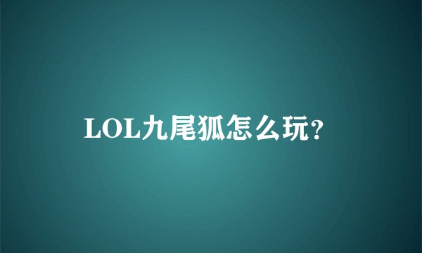 LOL九尾狐怎么玩?