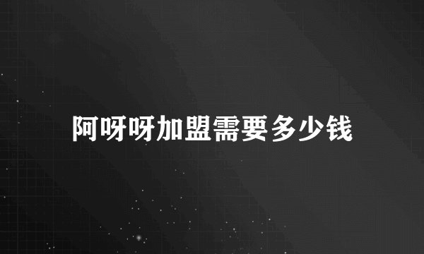 阿呀呀加盟需要多少钱