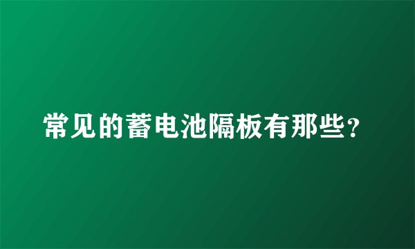 常见的蓄电池隔板有那些？