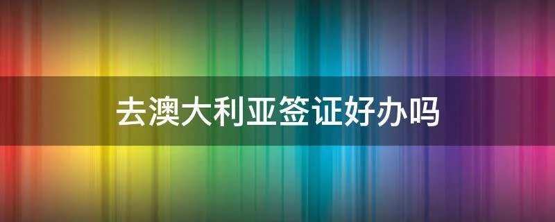 去澳大利亚签证好办吗
