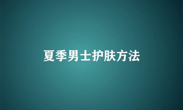 夏季男士护肤方法