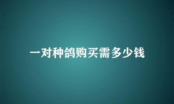 一对种鸽购买需多少钱