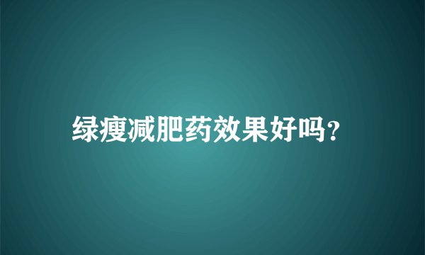 绿瘦减肥药效果好吗？