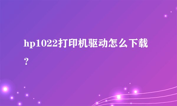 hp1022打印机驱动怎么下载？