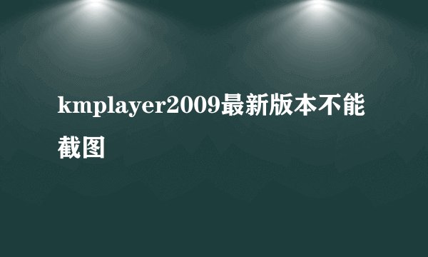 kmplayer2009最新版本不能截图