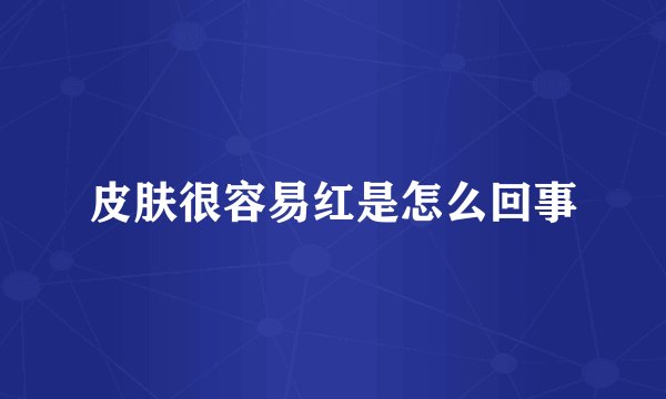 皮肤很容易红是怎么回事
