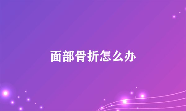面部骨折怎么办