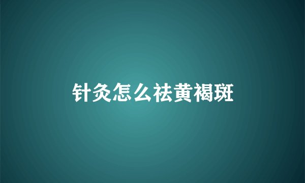 针灸怎么祛黄褐斑