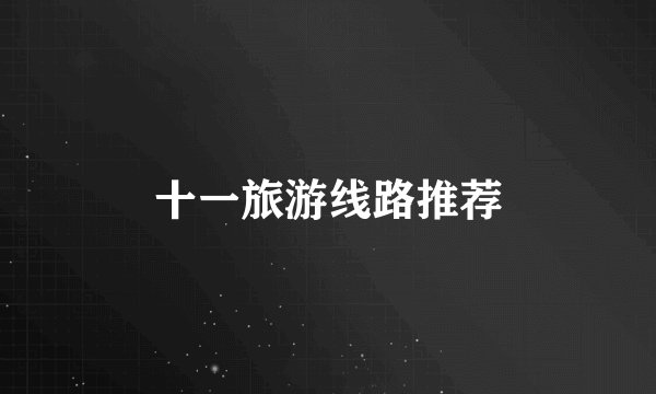 十一旅游线路推荐