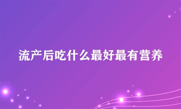 流产后吃什么最好最有营养
