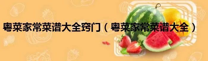 粤菜家常菜谱大全窍门（粤菜家常菜谱大全）