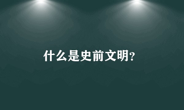 什么是史前文明？