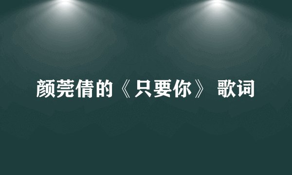 颜莞倩的《只要你》 歌词