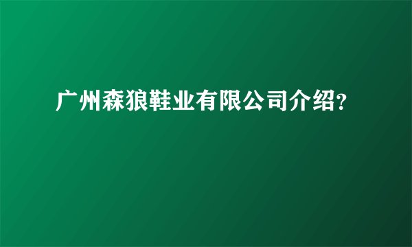 广州森狼鞋业有限公司介绍?