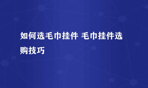 如何选毛巾挂件 毛巾挂件选购技巧