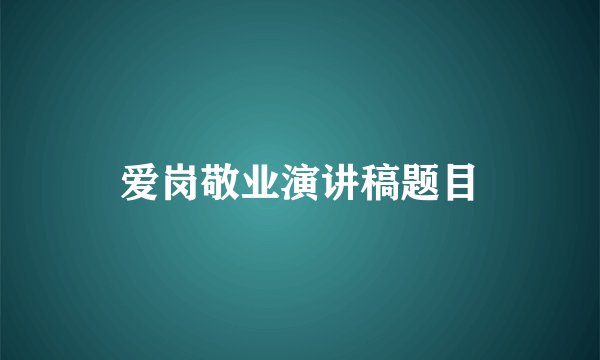 爱岗敬业演讲稿题目