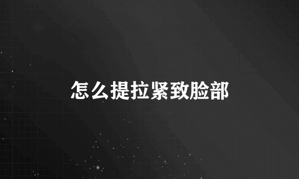 怎么提拉紧致脸部
