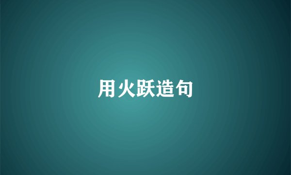 用火跃造句