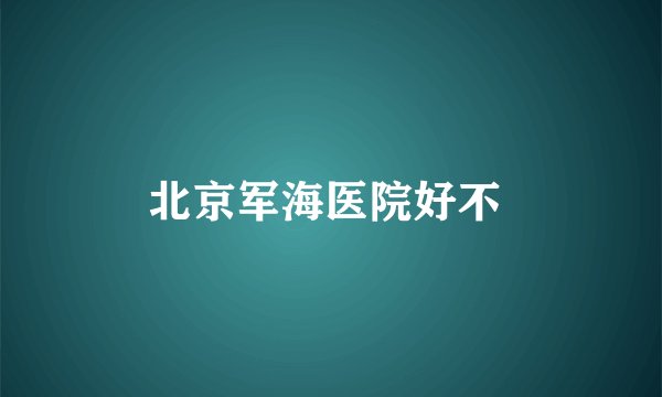 北京军海医院好不
