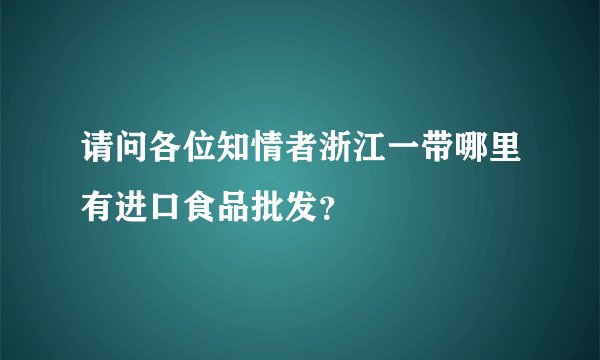 请问各位知情者浙江一带哪里有进口食品批发？