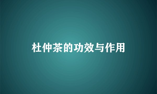 杜仲茶的功效与作用