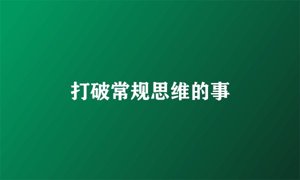 打破常规思维的事