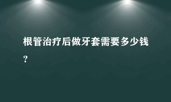 根管治疗后做牙套需要多少钱？