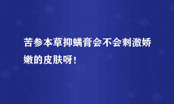 苦参本草抑螨膏会不会刺激娇嫩的皮肤呀！