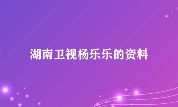 湖南卫视杨乐乐的资料