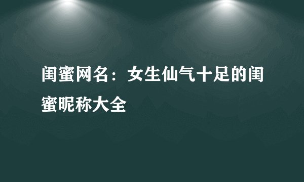 闺蜜网名：女生仙气十足的闺蜜昵称大全