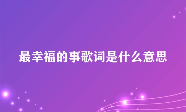 最幸福的事歌词是什么意思