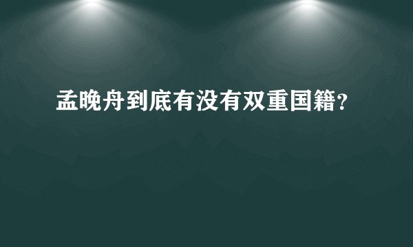 孟晚舟到底有没有双重国籍？
