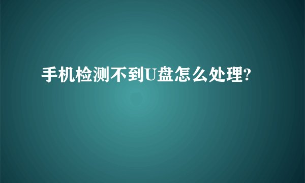 手机检测不到U盘怎么处理?