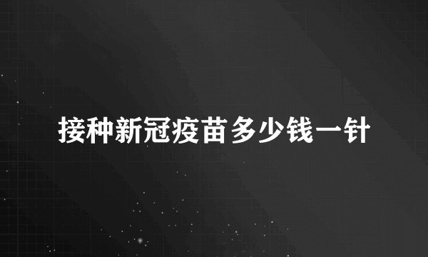 接种新冠疫苗多少钱一针
