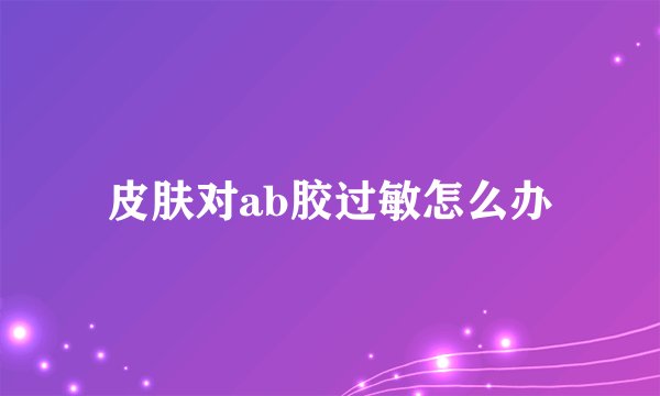 皮肤对ab胶过敏怎么办