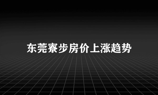 东莞寮步房价上涨趋势