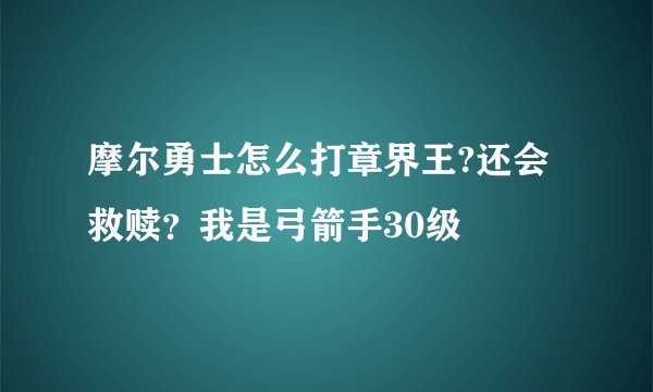 摩尔勇士怎么打章界王?还会救赎?我是弓箭手30级