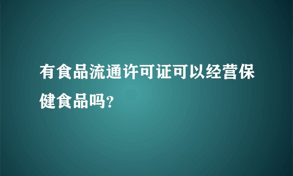 有食品流通许可证可以经营保健食品吗?