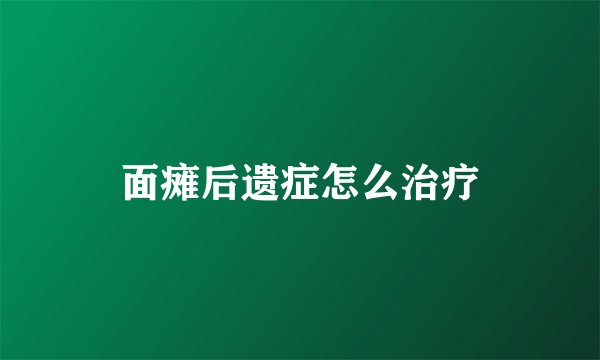 面瘫后遗症怎么治疗