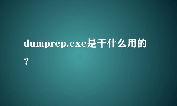 dumprep.exe是干什么用的？