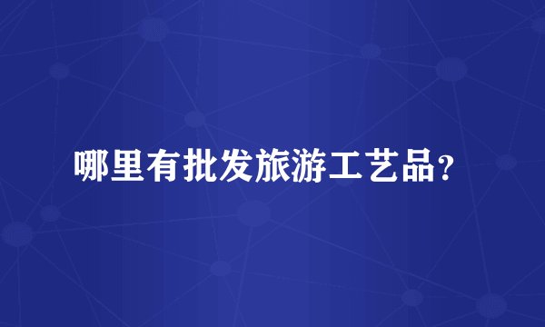 哪里有批发旅游工艺品？
