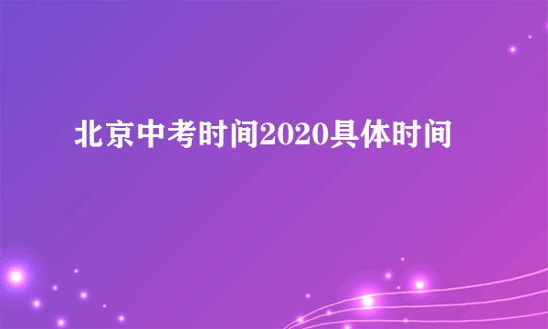 北京中考时间2020具体时间