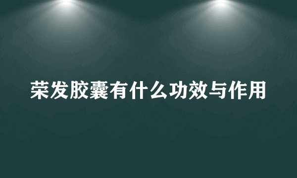 荣发胶囊有什么功效与作用