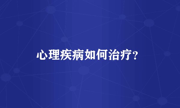 心理疾病如何治疗？