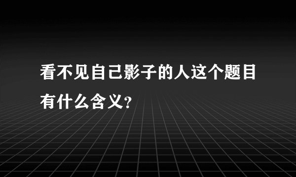 看不见自己影子的人这个题目有什么含义？
