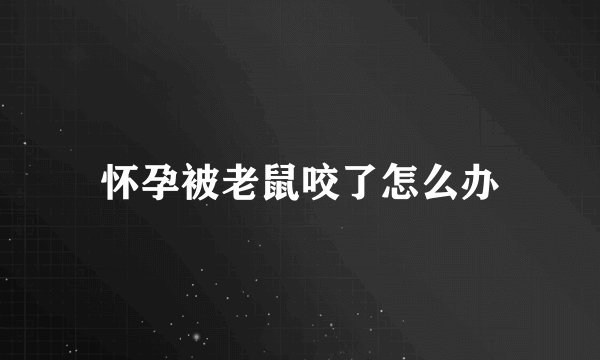 怀孕被老鼠咬了怎么办