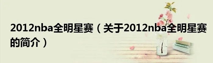 2012nba全明星赛（关于2012nba全明星赛的简介）