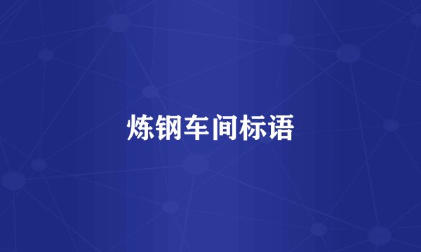 炼钢车间标语